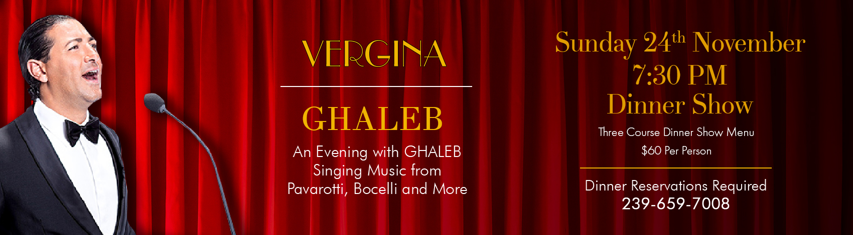 An Evening with GHALEB Singing Music from Pavarotti, Bocelli and More November 24th 7:30 PM Dinner Show Three Course Dinner Show Menu $60 Per Person, tax, beverage, and gratuity are additional